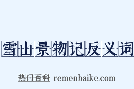 雪山景物记反义词是什么意思的图片